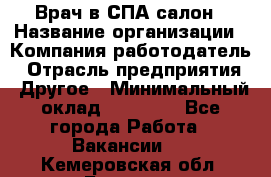 Врач в СПА-салон › Название организации ­ Компания-работодатель › Отрасль предприятия ­ Другое › Минимальный оклад ­ 28 000 - Все города Работа » Вакансии   . Кемеровская обл.,Белово г.